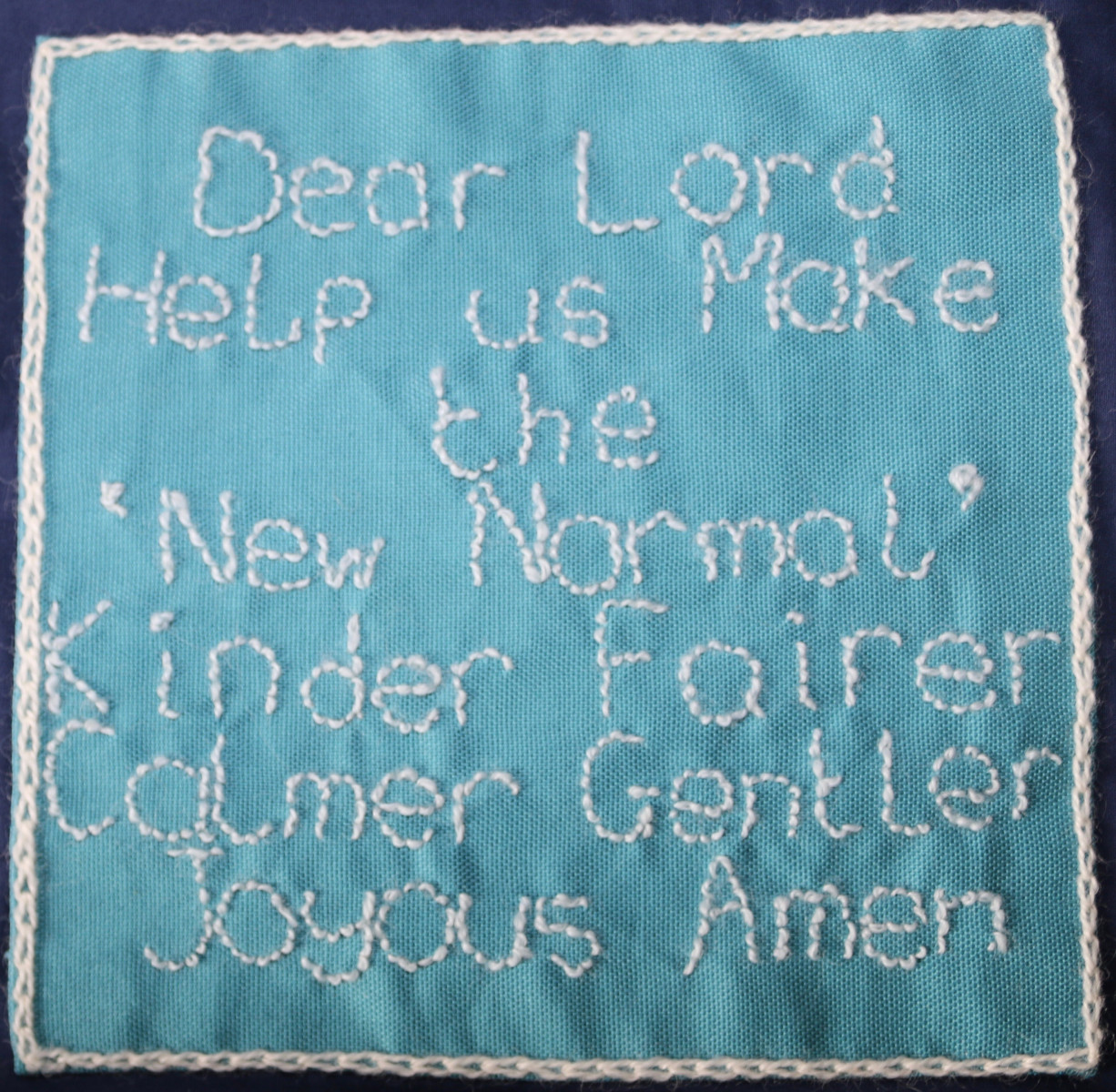 Embroidered words saying: Dear Lord, Help us make the New Normal kinder fairer calmer gentler joyous Amen